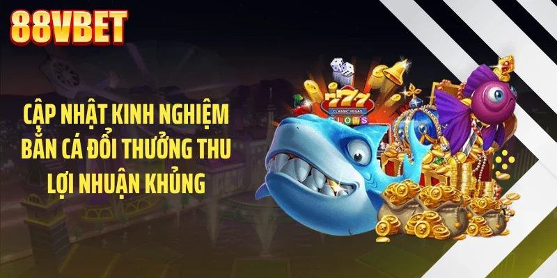cap nhat kinh nghiem ban ca doi thuong thu loi nhuan khung Cập nhật kinh nghiệm bắn cá đổi thưởng thu lợi nhuận khủng