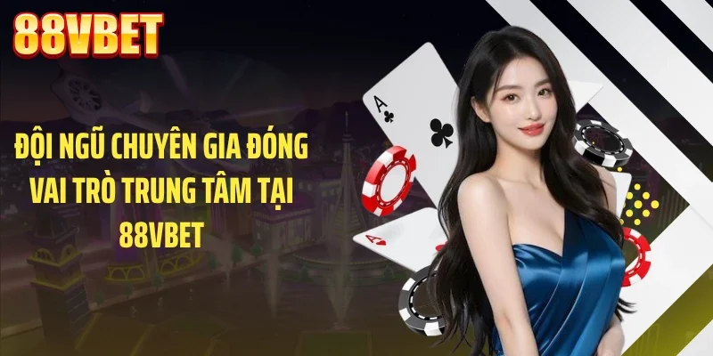 doi ngu chuyen gia dong vai tro trung tam tai 88vbet Đội ngũ chuyên gia đóng vai trò trung tâm tại 88VBET