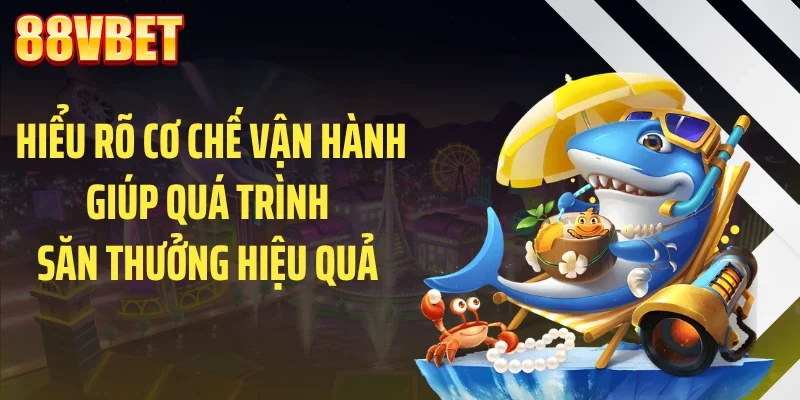 Hiểu rõ cơ chế vận hành giúp quá trình săn thưởng hiệu quả 