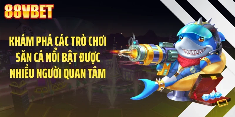 Khám phá các trò chơi săn cá nổi bật được nhiều người quan tâm