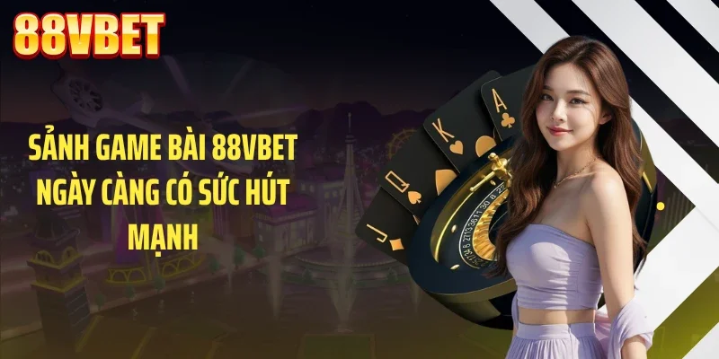 Sảnh game bài 88VBET ngày càng có sức hút mạnh