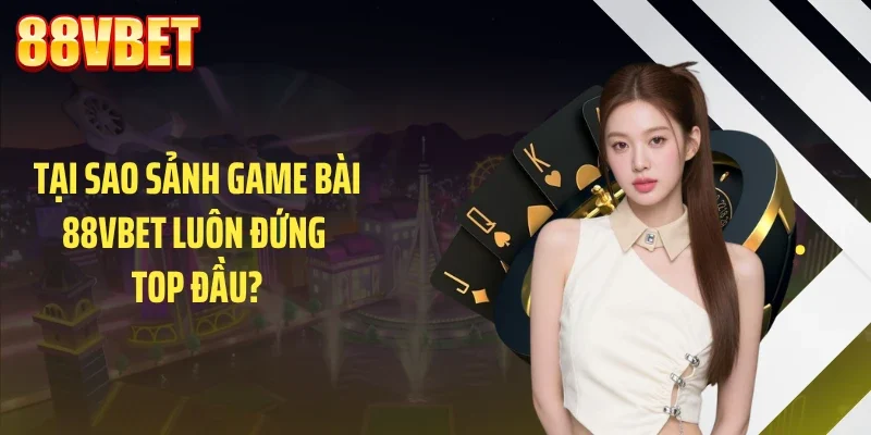 Tại sao sảnh game bài 88VBET luôn đứng top đầu?