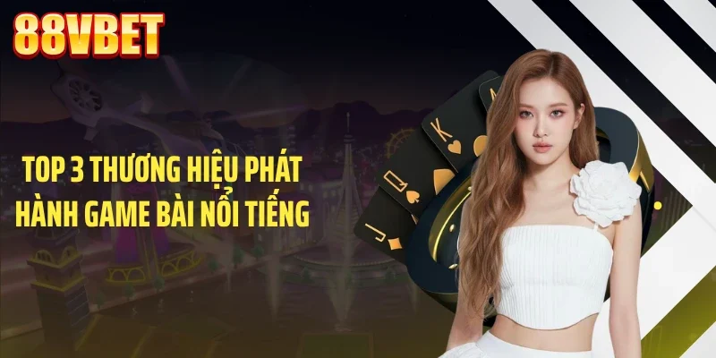 Top 3 thương hiệu phát hành game bài nổi tiếng